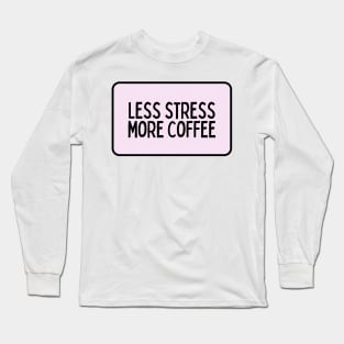 Less Stress More Coffee - Coffee Quotes Long Sleeve T-Shirt